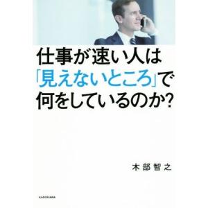 仕事が速い人は「見えないところ」で何をしているのか？/木部智之(著者)