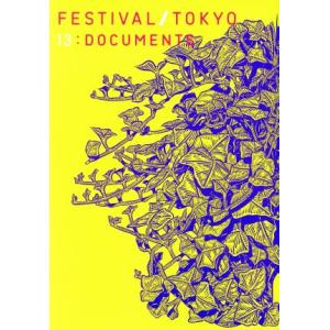 ＦＥＳＴＩＶＡＬ／ＴＯＫＹＯ　１３：ＤＯＣＵＭＥＮＴＳ／フェスティバル／トーキョー実行委員会事務局