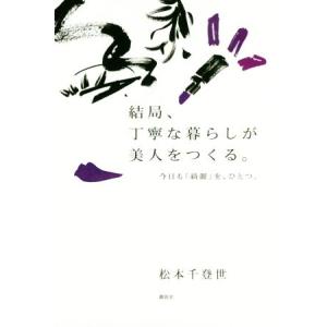 結局、丁寧な暮らしが美人をつくる。 今日も「綺麗」を、ひとつ。／松本千登世(著者)