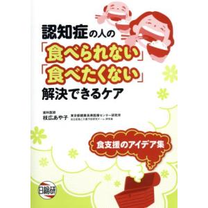 認知症の人の「食べられない」「食べたくない」解決できるケア 食支援のアイデア集/枝広あや子(著者)