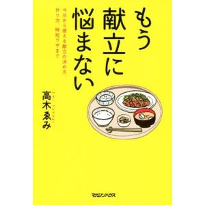 もう献立に悩まない 今日から使える献立の決め方、作り方、時短ワザまで/高木ゑみ(著者)