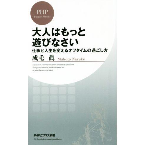 大人はもっと遊びなさい 仕事と人生を変えるオフタイムの過ごし方 PHPビジネス新書/成毛眞(著者)