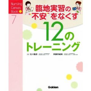 臨地実習の“不安”をなくす１２のトレーニング Ｎｕｒｓｉｎｇ　Ｃａｎｖａｓ　Ｂｏｏｋ７／石川雅彦,斉藤奈緒美