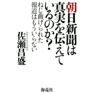 朝日新聞は真実を伝えているのか？ ねじ曲げられた報道はもういらない/佐瀬昌盛(著者)