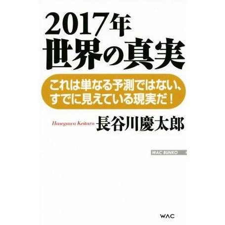 ２０１７年世界の真実 これは単なる予測ではない、すでに見えている現実だ！ ＷＡＣ　ＢＵＮＫＯ／長谷川...