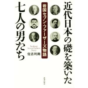 近代日本の礎を築いた七人の男たち 岩国セブン・ファーザーズ物語/佐古利南(著者)