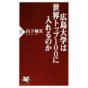 広島大学は世界トップ１００に入れるのか ＰＨＰ新書１０５９／山下柚実(著者)