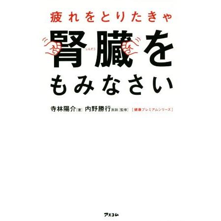 疲れをとりたきゃ腎臓をもみなさい 健康プレミアムシリーズ/寺林陽介(著者),内野勝行
