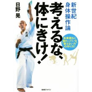 考えるな、体にきけ！ 新世紀身体操作論／日野晃(著者)