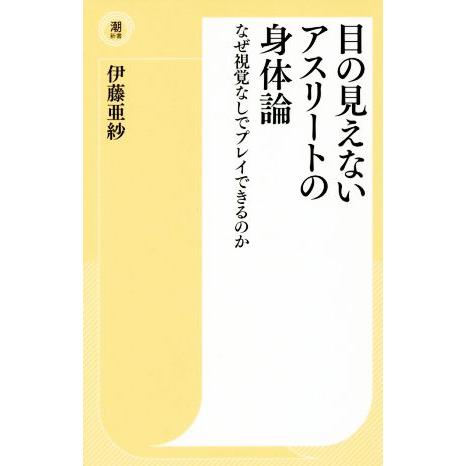 目の見えないアスリートの身体論 なぜ視覚なしでプレイできるのか 潮新書／伊藤亜紗(著者)