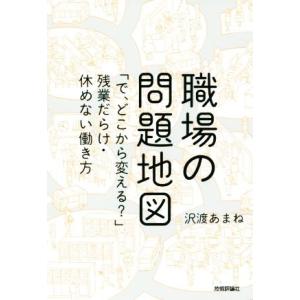 職場の問題地図 「で、どこから変える？」残業だらけ・休めない働き方／沢渡あまね(著者)