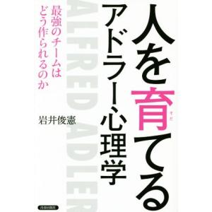 人を育てるアドラー心理学 最強のチームはどう作られるのか/岩井俊憲(著者)