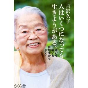 人はいくつになっても生きようがある。 老いも病いも自然まかせがいい/吉沢久子(著者)