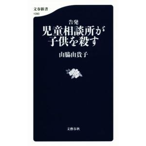 告発　児童相談所が子供を殺す 文春新書１０９０／山脇由貴子(著者)