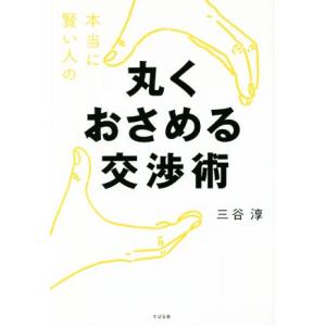 本当に賢い人の丸くおさめる交渉術／三谷淳(著者)