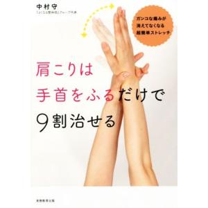 肩こりは手首をふるだけで9割治せる ガンコな痛みが消えてなくなる超簡単ストレッチ/中村守(著者)