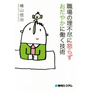 職場の理不尽に怒らずおだやかに働く技術/横山信治(著者)