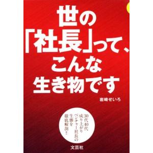 世の「社長」って、こんな生き物です ３０代４０代成り上がりベンチャー社長の生態を徹底解剖！！／岩崎せ...