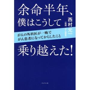 余命半年、僕はこうして乗り越えた！ がんの外科医が一晩でがん患者になってからしたこと/西村元一(著者...