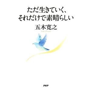 ただ生きていく、それだけで素晴らしい/五木寛之【著】