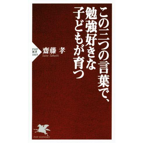 この三つの言葉で、勉強好きな子どもが育つ PHP新書1069/齋藤孝(著者)