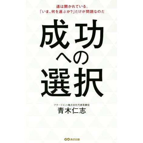 成功への選択 道は開かれている。「いま、何を選ぶか？」だけが問題なのだ/青木仁志(著者)