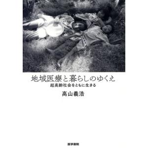 地域医療と暮らしのゆくえ 超高齢社会をともに生きる/高山義浩(著者)