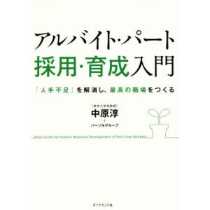 アルバイト・パート採用・育成入門 「人手不足」を解消し、最高の職場をつくる／中原淳(著者),パーソルグループ(著者)
