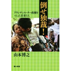 倒せ独裁！ アウンサンスーチー政権をつくった若者たち／山本博之(著者)