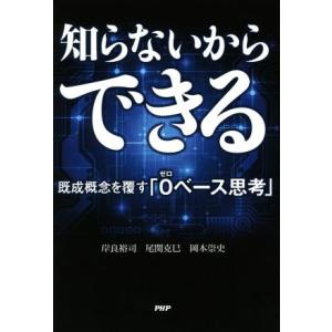 知らないからできる 既成概念を覆す「０ベース思考」／岸良裕司(著者),尾関克巳(著者),岡本崇史(著者)