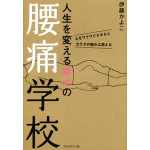 人生を変える幸せの腰痛学校 心をワクワクさせるとカラダの痛みは消える/伊藤かよこ(著者)