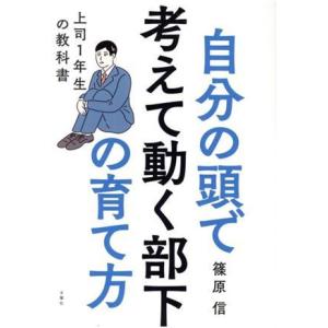 自分の頭で考えて動く部下の育て方 上司１年生の教科書／篠原信(著者)