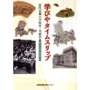 学びやタイムスリップ 近代京都の学校史・美術史／京都市学校歴史博物館(編者)