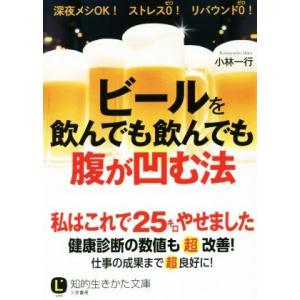 ビールを飲んでも飲んでも腹が凹む法 知的生きかた文庫／小林一行(著者)