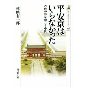 平安京はいらなかった 古代の夢を喰らう中世 歴史文化ライブラリー438/桃崎有一郎(著者)　