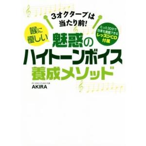 喉に優しい　魅惑のハイトーンボイス養成メソッド ３オクターブは当たり前！／ＡＫＩＲＡ(著者)