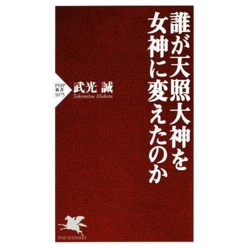 誰が天照大神を女神に変えたのか PHP新書/武光誠(著者)　