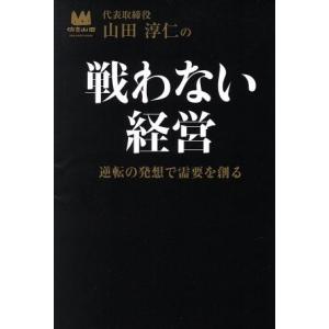 山田淳仁の戦わない経営 逆転の発想で需要を創る／山田淳仁(著者)