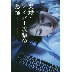 実録 サイバー攻撃の恐怖 あなたの“すべて”が狙われている／北島圭
