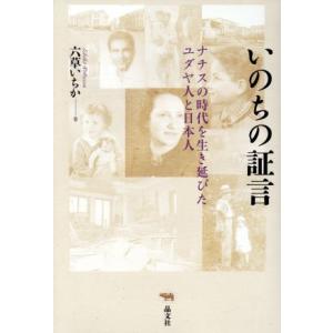 いのちの証言 ナチスの時代を生き延びたユダヤ人と日本人／六草いちか(著者)