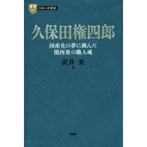 久保田権四郎 国産化の夢に挑んだ関西発の職人魂 PHP経営叢書 日本の企業家/沢井実(著者)