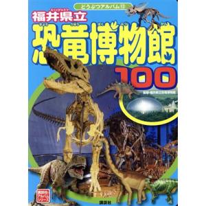 福井県立　恐竜博物館１００ 講談社のアルバムシリーズ　どうぶつアルバム１３／福井県立恐竜博物館