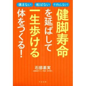 健脚寿命を延ばして一生歩ける体をつくる！ 痛まない　転ばない　ケガをしない！／石部基実(著者)