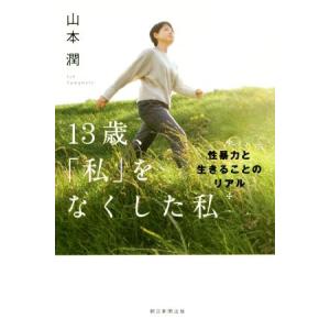 13歳、「私」をなくした私 性暴力と生きることのリアル/山本潤(著者)