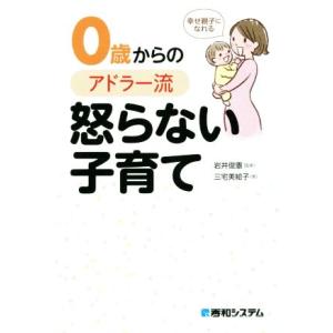 ０歳からのアドラー流怒らない子育て 幸せ親子になれる／三宅美絵子(著者),岩井俊憲