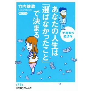 あなたの人生は「選ばなかったこと」で決まる 不選択の経済学 日経ビジネス人文庫／竹内健蔵(著者)