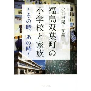 福島双葉町の小学校と家族　その時、あの時 小野田陽子文集／小野田陽子(著者)