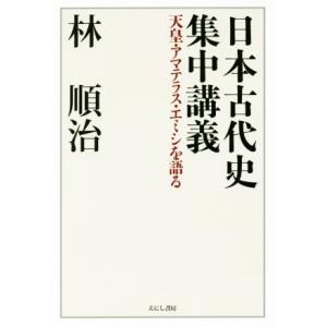 日本古代史集中講義 天皇 アマテラス エミシを語る／林順治