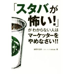 「スタバが怖い！」がわからない人はマーケッターをやめなさい!!/錦野宇志郎(著者),スターバックス研...