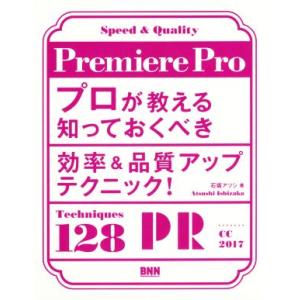 Premiere Pro プロが教える知っておくべき効率&amp;品質アップテクニック！/石坂アツシ(著者)
